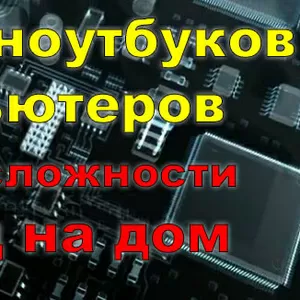 Ремонт ноутбуков и компьютеров выезд на дом,  офис.